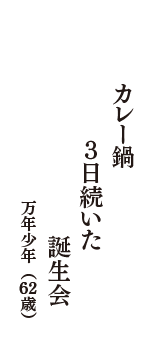 カレー鍋　3日続いた　誕生会　（万年少年　62歳）