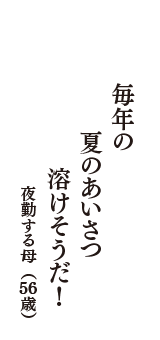 毎年の　夏のあいさつ　溶けそうだ！　（夜勤する母　56歳）