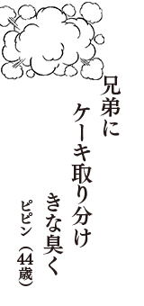 兄弟に　ケーキ取り分け　きな臭く　（ピピン　44歳）