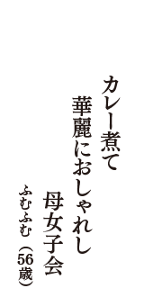 カレー煮て　華麗におしゃれし　母女子会　（ふむふむ　56歳）