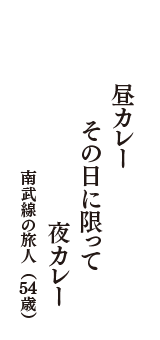 昼カレー　その日に限って　夜カレー　（南武線の旅人　54歳）