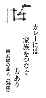 カレーには　家族をつなぐ　力あり　（南武線の旅人　54歳）