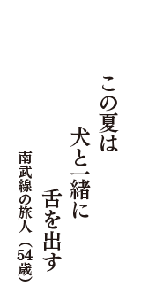 この夏は　犬と一緒に　舌を出す　（南武線の旅人　54歳）