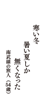 寒い冬　暑い夏しか　無くなった　（南武線の旅人　54歳）