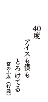 ４０度　アイスも僕も　とろけてる　（宮のふみ　47歳）