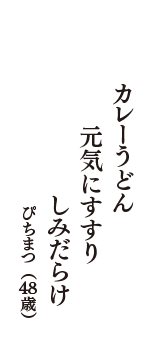 カレーうどん　元気にすすり　しみだらけ　（ぴちまつ　48歳）