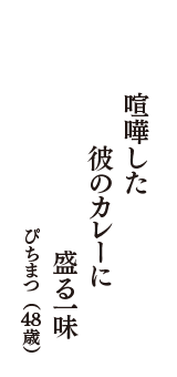 喧嘩した　彼のカレーに　盛る一味　（ぴちまつ　48歳）