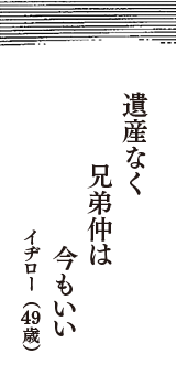 遺産なく　兄弟仲は　今もいい　（イヂロー　49歳）