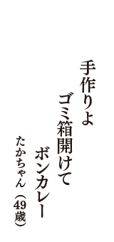 手作りよ　ゴミ箱開けて　ボンカレー　（たかちゃん　49歳）