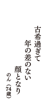 古希過ぎて　年の差のない　顔となり　（のん　74歳）