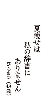 夏痩せは　私の辞書に　ありません　（ぴちまつ　48歳）