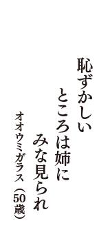 恥ずかしい　ところは姉に　みな見られ　（オオウミガラス　50歳）