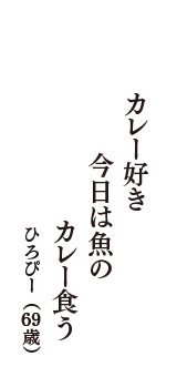 カレー好き　今日は魚の　カレー食う　（ひろぴー　69歳）