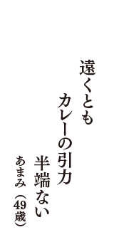 遠くとも　カレーの引力　半端ない　（あまみ　49歳）