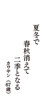 夏冬で　春秋消えて　二季となる　（カワサン　67歳）