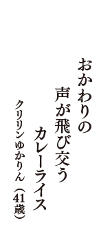 おかわりの　声が飛び交う　カレーライス　（クリリンゆかりん　41歳）