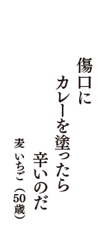 傷口に　カレーを塗ったら　辛いのだ　（麦 いちご　50歳）