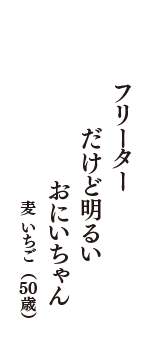 フリーター　だけど明るい　おにいちゃん　（麦 いちご　50歳）