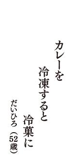 カレーを　冷凍すると　冷菓に　（だいひろ　52歳）