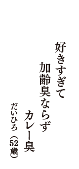 好きすぎて　加齢臭ならず　カレー臭　（だいひろ　52歳）