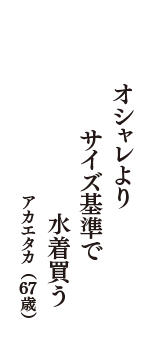 オシャレより　サイズ基準で　水着買う　（アカエタカ　67歳）