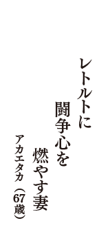 レトルトに　闘争心を　燃やす妻　（アカエタカ　67歳）