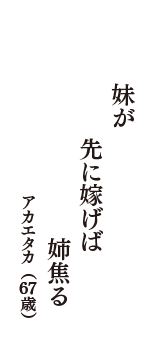 妹が　先に嫁げば　姉焦る　（アカエタカ　67歳）