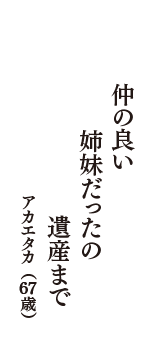 仲の良い　姉妹だったの　遺産まで　（アカエタカ　67歳）