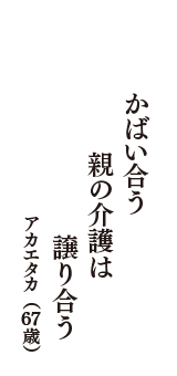 かばい合う　親の介護は　譲り合う　（アカエタカ　67歳）