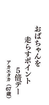 おばちゃんを　走らすポイント　５倍デー　（アカエタカ　67歳）