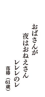 おばさんが　夜はおねえさん　レレレのレ　（落椿　61歳）