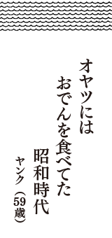 オヤツには　おでんを食べてた　昭和時代　（ヤンク　59歳）