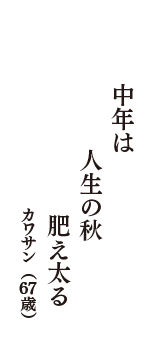 中年は　人生の秋　肥え太る　（カワサン　67歳）