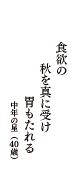 食欲の　秋を真に受け　胃もたれる　（中年の星　40歳）