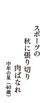 スポーツの　秋に張り切り　肉ばなれ　（中年の星　40歳）