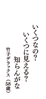 いくつなの？　いくつに見える？　知らんがな　（竹子デラックス　58歳）