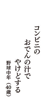 コンビニの　おでんの汁で　やけどする　（野球中年　40歳）