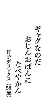 ギャグなのだ　おじんおばんに　なべやかん　（竹子デラックス　58歳）