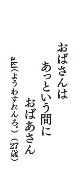 おばさんは　あっという間に　おばあさん　（aki(ようわすれんろ。)　27歳）