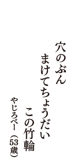 穴のぶん　まけてちょうだい　この竹輪　（やじろべー　53歳）