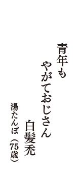 青年も　やがておじさん　白髪禿　（湯たんぽ　75歳）