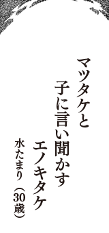 マツタケと　子に言い聞かす　エノキタケ　（水たまり　30歳）