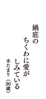 鍋底の　ちくわに愛が　しみている　（水たまり　30歳）