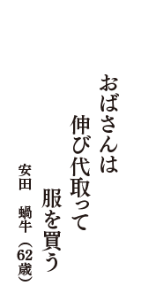 おばさんは　伸び代取って　服を買う　（安田　蝸牛　62歳）