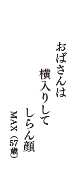 おばさんは　横入りして　しらん顔　（MAX　57歳）