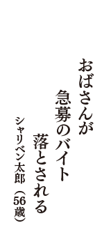 おばさんが　急募のバイト　落とされる　（シャリベン太郎　56歳）