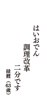 はいおでん　調理改革　二分です　（緑鯉　63歳）