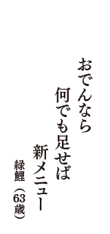 おでんなら　何でも足せば　新メニュー　（緑鯉　63歳）