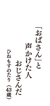 「おばさん」と　声かけた人　おじさんだ　（ひねもすのたり　43歳）