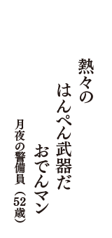 熱々の　はんぺん武器だ　おでんマン　（月夜の警備員　52歳）